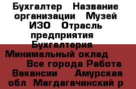 Бухгалтер › Название организации ­ Музей ИЗО › Отрасль предприятия ­ Бухгалтерия › Минимальный оклад ­ 18 000 - Все города Работа » Вакансии   . Амурская обл.,Магдагачинский р-н